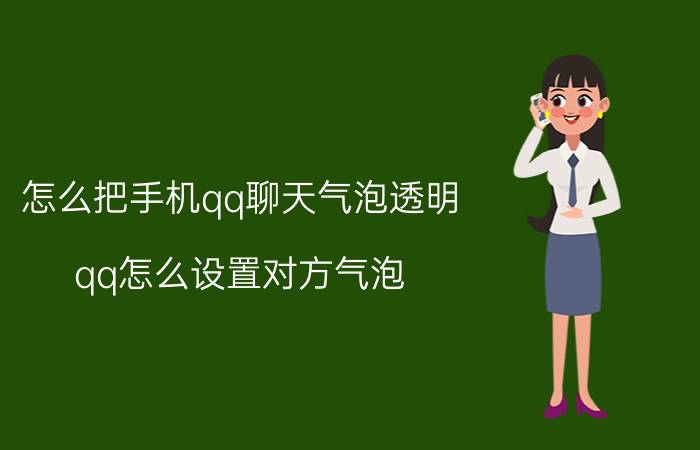 怎么把手机qq聊天气泡透明 qq怎么设置对方气泡？